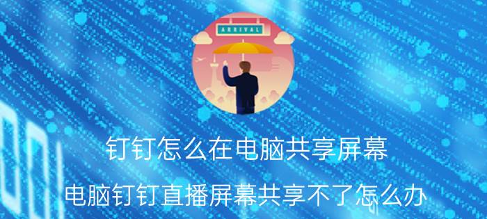 钉钉怎么在电脑共享屏幕 电脑钉钉直播屏幕共享不了怎么办？